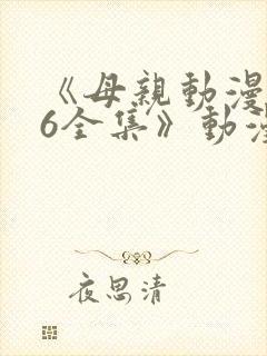 《母亲动漫1~6全集》动漫观看