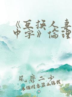 《互换人妻hd中字》伦理片