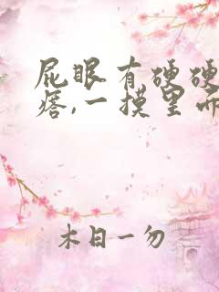 屁眼有硬硬的疙瘩,一摸里面也是硬的