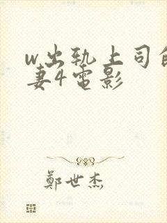 w出轨上司的人妻4电影