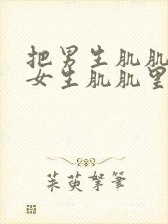 把男生肌肌放到女生肌肌里的软件