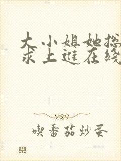 大小姐她总是不求上进在线阅读全文