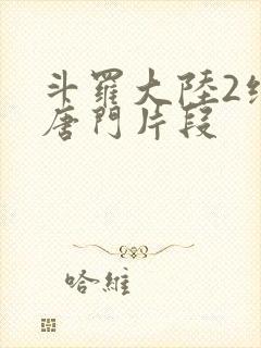 斗罗大陆2绝世唐门片段