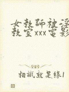 女教师被淫辱の教室xxx电影