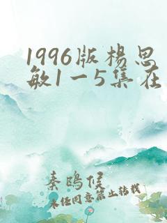 1996版杨思敏1一5集在线播放