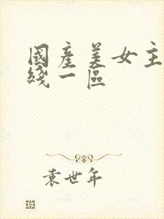 国产美女主播在线一区