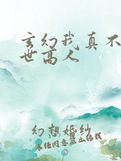 玄幻我真不是盖世高人