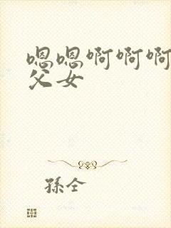 嗯嗯啊啊啊骨科父女