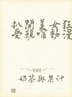 扒开美女狂揉难受亲嘴动漫