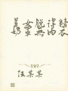 美女脱得精光无奶罩无内衣