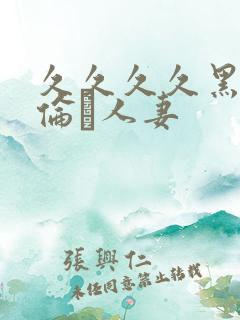 久久久久黑人强伦豻人妻