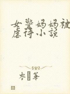 女警妈妈被凌辱虐待小说