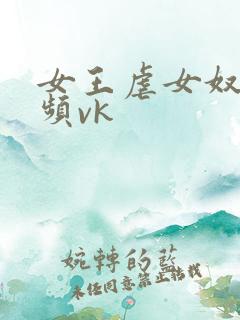 女王虐女奴的视频vk