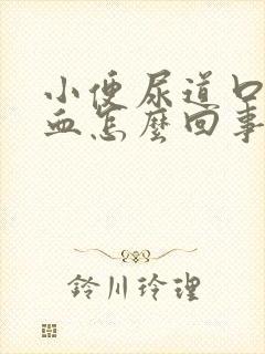 小便尿道口疼流血怎么回事