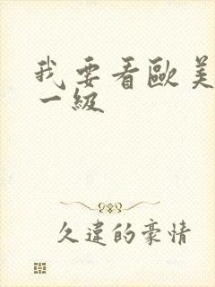 我要看欧美特黄一级