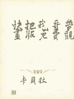 快把我哥带走动画版免费观看