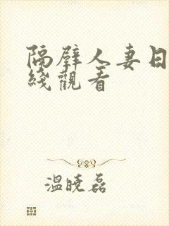 隔壁人妻日本在线观看