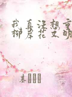 我真没想重生啊柳岸花又明小说全文