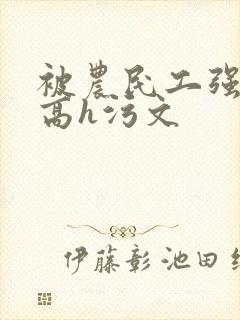 被农民工强了的高h污文