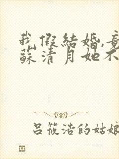 我假结婚,竟娶苏清月她不认短剧