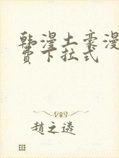 韩漫土豪漫画免费下拉式