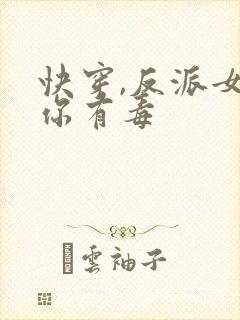 快穿,反派女配你有毒