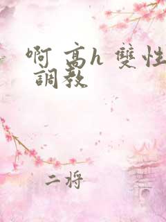啊 高h 双性 调教