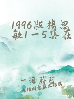 1996版杨思敏1一5集在线播放