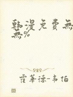 韩漫免费无羞遮无%