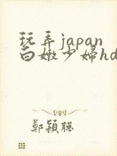 玩弄japan白嫩少妇hd性欧