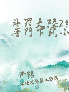 斗罗大陆2绝世唐门下载小说