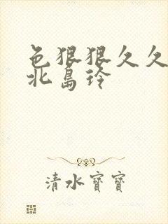 色狠狠久久av北岛玲