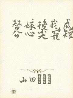 替嫁后我成了老公心尖宠短剧