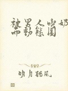 被男人吃奶摸下面动态图