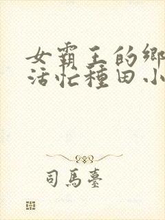 女霸王的乡村生活忙种田小说免费