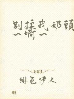 别揉我奶头～嗯～啊～