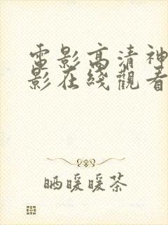 电影高清神马电影在线观看