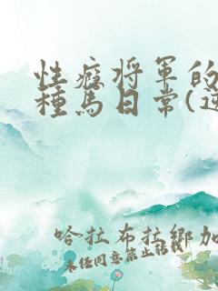 性瘾将军的出轨种马日常(逆np)小说