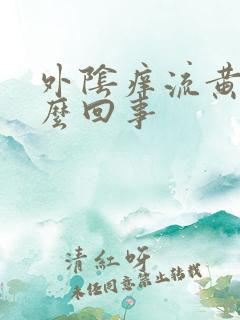 外阴痒流黄水怎么回事