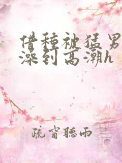 借种被猛男轮流澡到高潮h