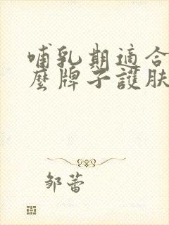 哺乳期适合用什么牌子护肤品