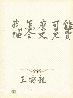 我怎么可能喜欢他全文免费阅读