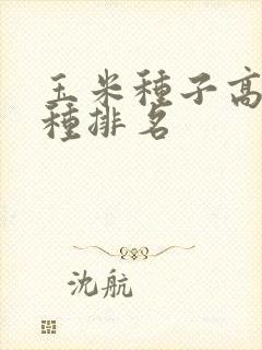 玉米种子高产品种排名