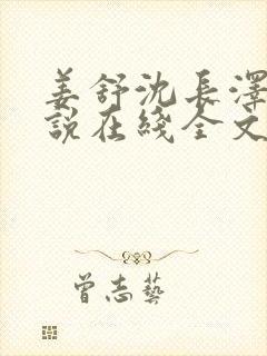 姜舒沈长泽的小说在线全文免费阅读笔趣阁