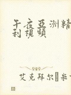 午夜亚洲精品福利视频