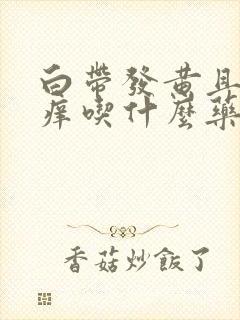 白带发黄且外阴痒吃什么药