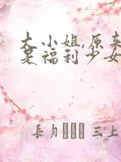大小姐,原来你是福利少女小说
