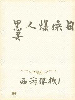 黑人爆操日本人妻