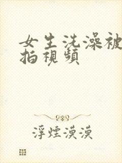 女生洗澡被人偷拍视频