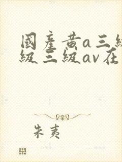 国产黄a三级三级三级av在线看
